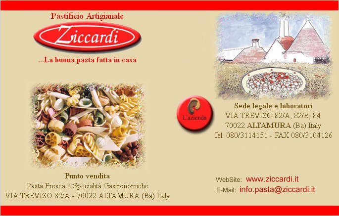 Pasta Fresca Ziccardi: Via Treviso 82/84 - 70022 ALTAMURA (Ba) - Tel. 080/3114151 - Fax 080/3104126 -  www.ziccardi.it  - EMail: info.pasta@ziccardi.it